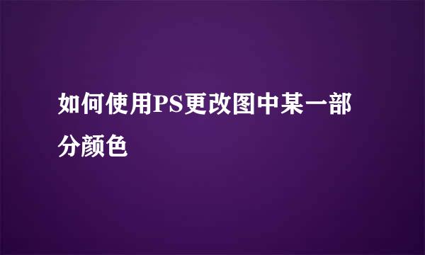 如何使用PS更改图中某一部分颜色