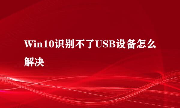 Win10识别不了USB设备怎么解决