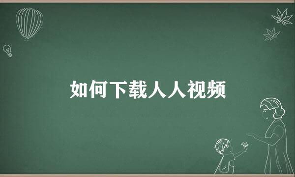 如何下载人人视频