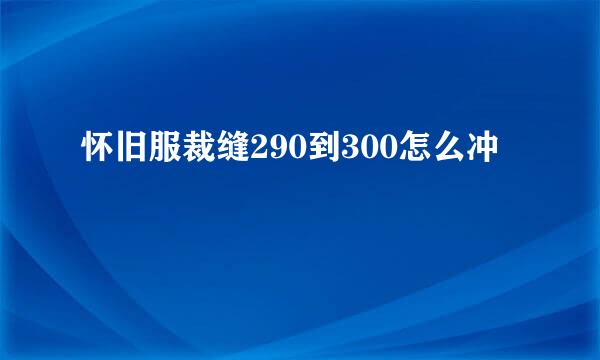怀旧服裁缝290到300怎么冲