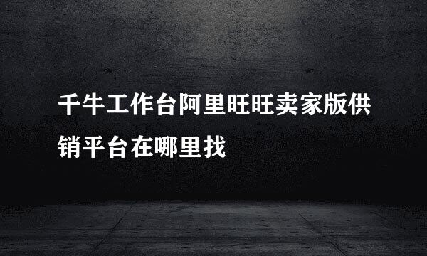 千牛工作台阿里旺旺卖家版供销平台在哪里找