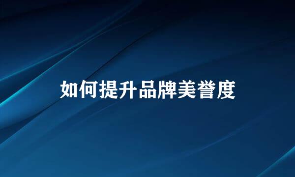 如何提升品牌美誉度