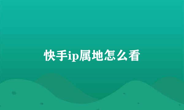 快手ip属地怎么看