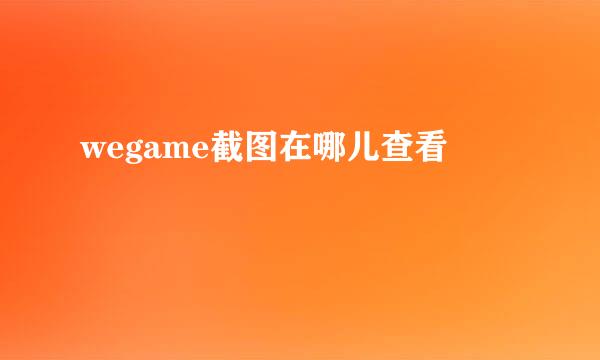 wegame截图在哪儿查看