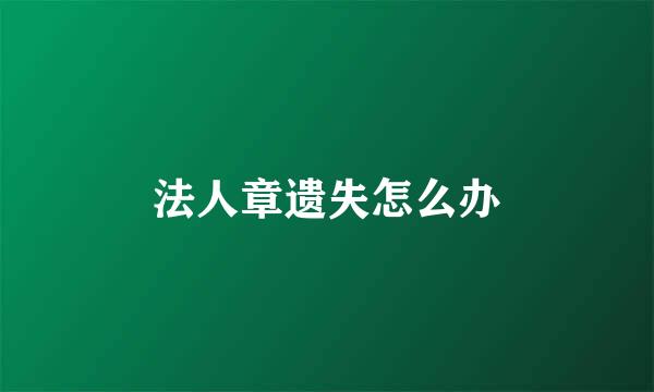 法人章遗失怎么办