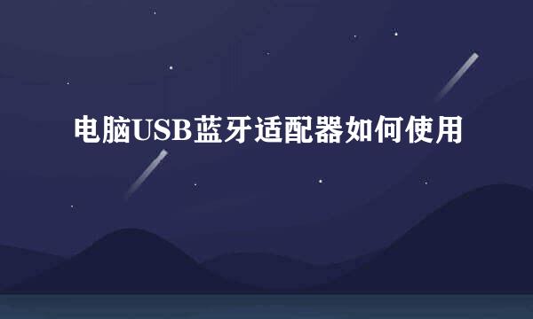 电脑USB蓝牙适配器如何使用