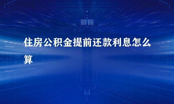 住房公积金提前还款利息怎么算