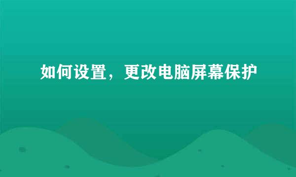 如何设置，更改电脑屏幕保护