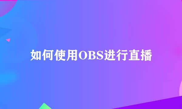 如何使用OBS进行直播