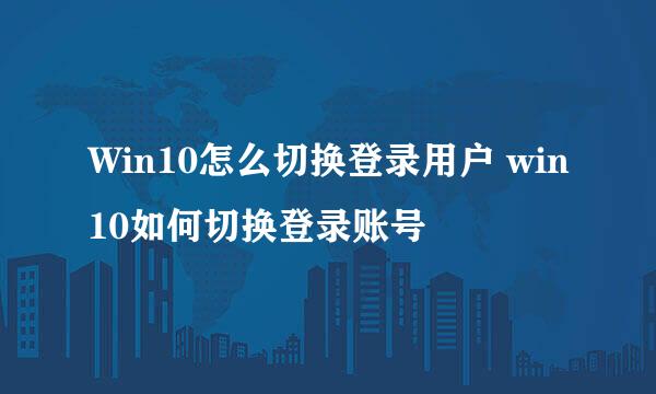 Win10怎么切换登录用户 win10如何切换登录账号