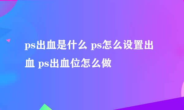 ps出血是什么 ps怎么设置出血 ps出血位怎么做