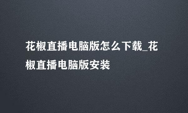 花椒直播电脑版怎么下载_花椒直播电脑版安装