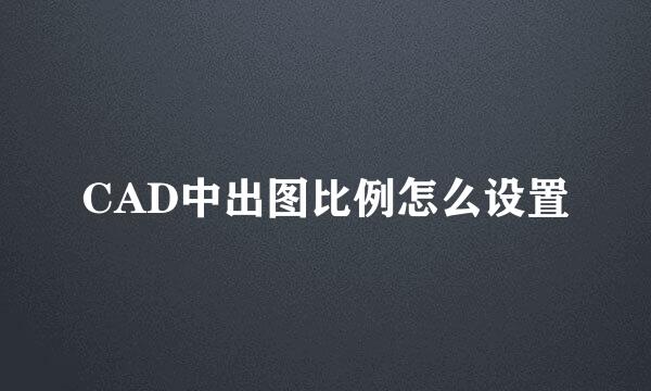 CAD中出图比例怎么设置