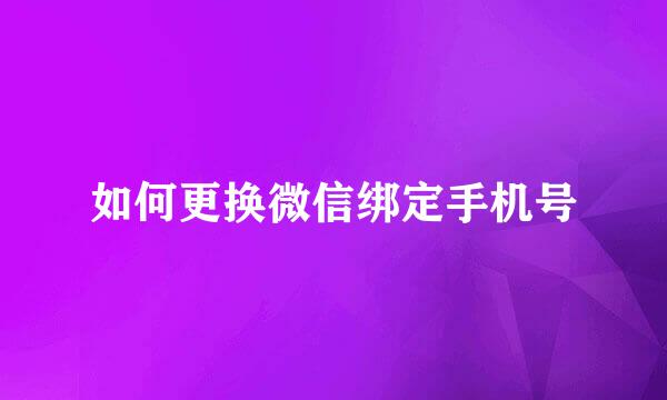 如何更换微信绑定手机号