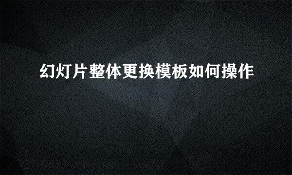 幻灯片整体更换模板如何操作