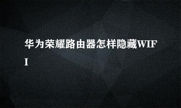 华为荣耀路由器怎样隐藏WIFI