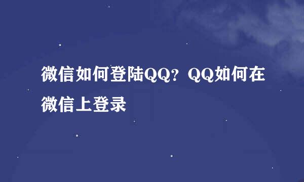 微信如何登陆QQ？QQ如何在微信上登录