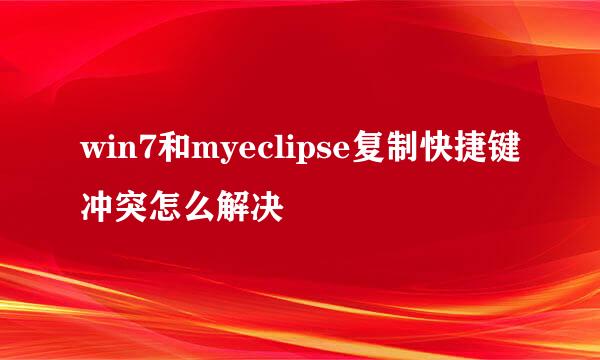 win7和myeclipse复制快捷键冲突怎么解决