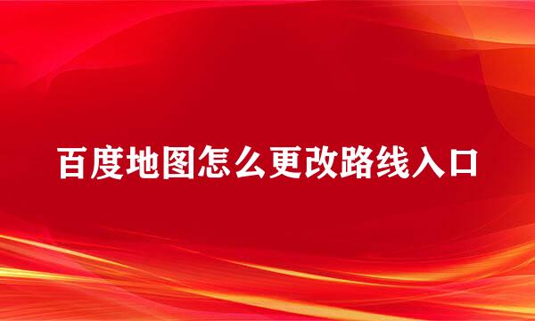 百度地图怎么更改路线入口