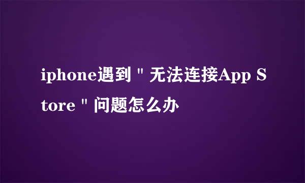 iphone遇到＂无法连接App Store＂问题怎么办