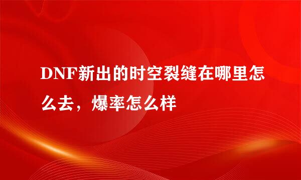 DNF新出的时空裂缝在哪里怎么去，爆率怎么样