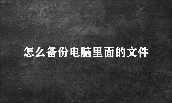 怎么备份电脑里面的文件