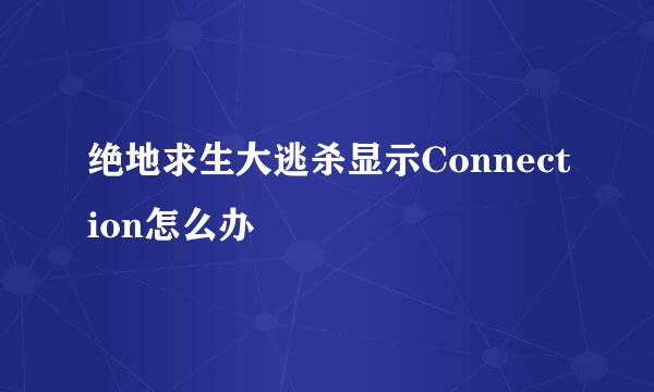绝地求生大逃杀显示Connection怎么办
