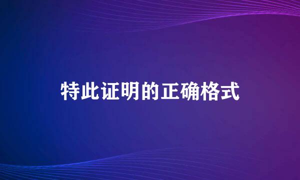 特此证明的正确格式