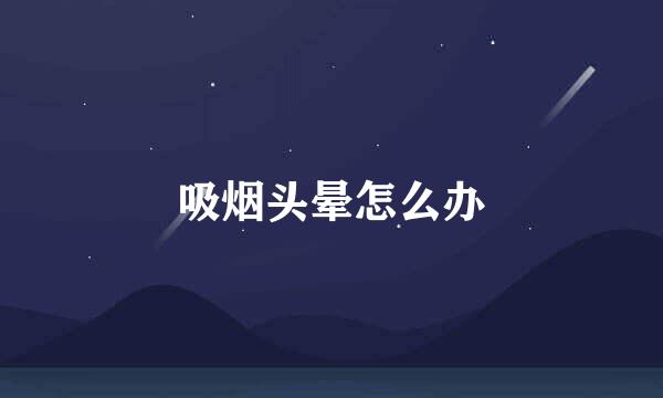 吸烟头晕怎么办
