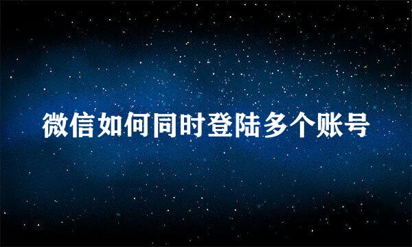 微信如何同时登陆多个账号