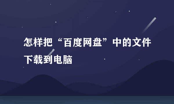 怎样把“百度网盘”中的文件下载到电脑