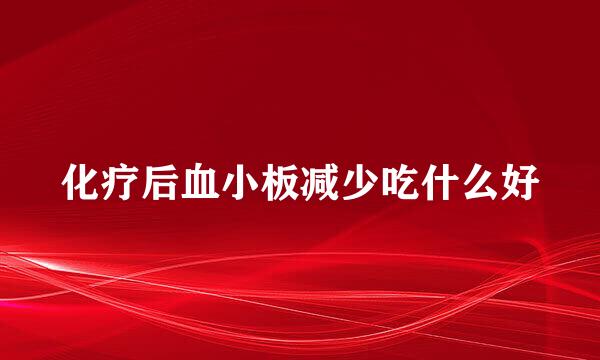 化疗后血小板减少吃什么好