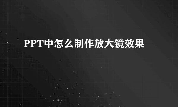 PPT中怎么制作放大镜效果