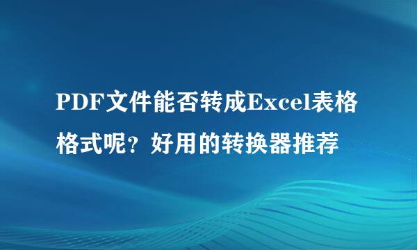 PDF文件能否转成Excel表格格式呢？好用的转换器推荐
