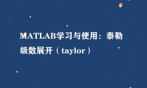 MATLAB学习与使用：泰勒级数展开（taylor）