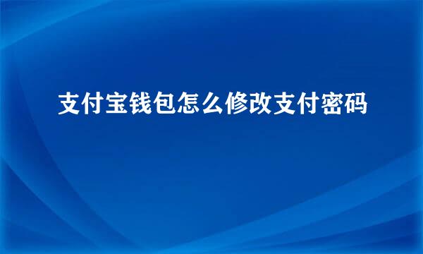 支付宝钱包怎么修改支付密码