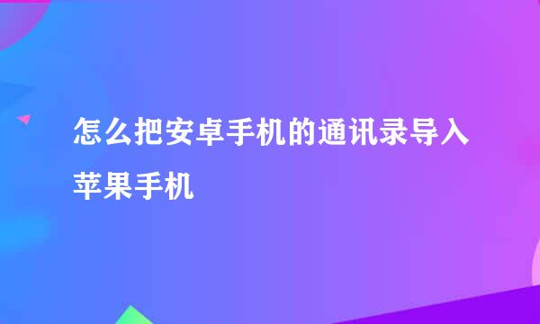 怎么把安卓手机的通讯录导入苹果手机