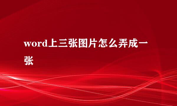 word上三张图片怎么弄成一张