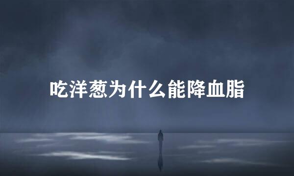 吃洋葱为什么能降血脂