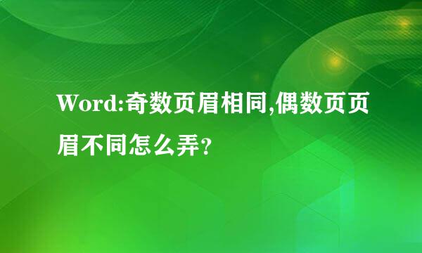 Word:奇数页眉相同,偶数页页眉不同怎么弄？