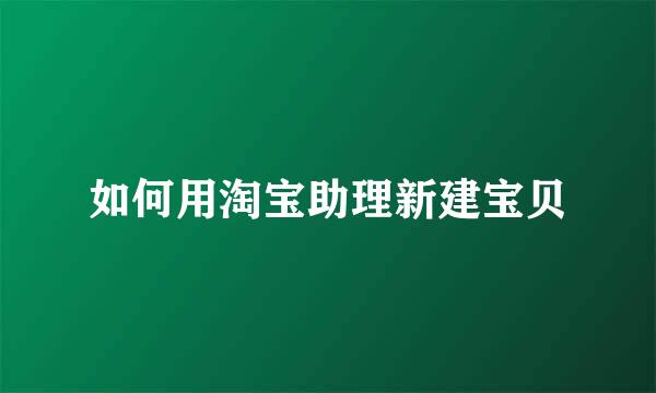 如何用淘宝助理新建宝贝
