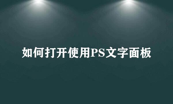 如何打开使用PS文字面板