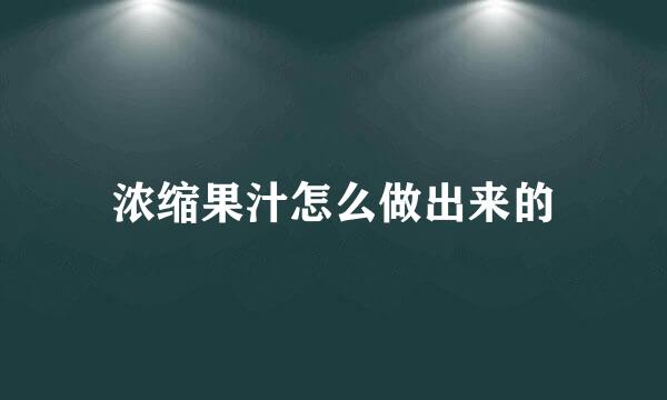 浓缩果汁怎么做出来的