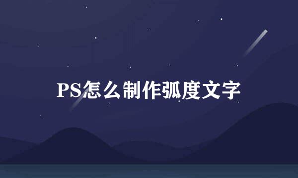 PS怎么制作弧度文字