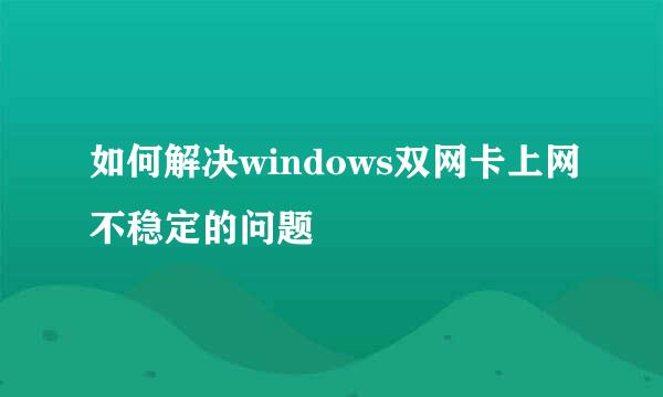 如何解决windows双网卡上网不稳定的问题