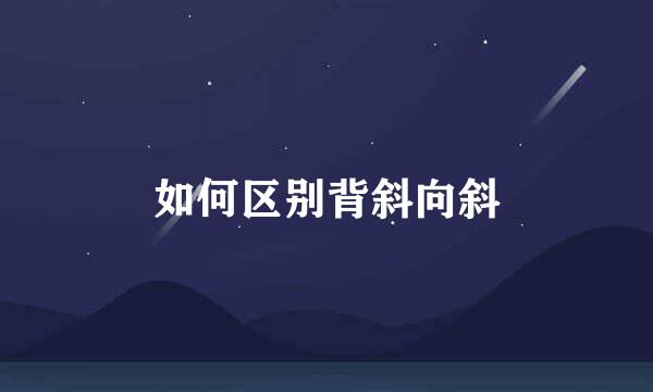 如何区别背斜向斜