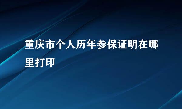 重庆市个人历年参保证明在哪里打印