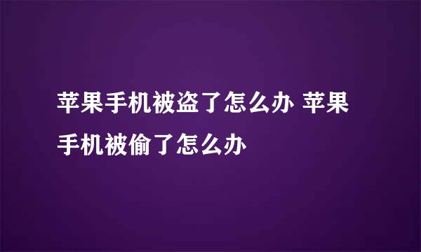 苹果手机被盗了怎么办 苹果手机被偷了怎么办