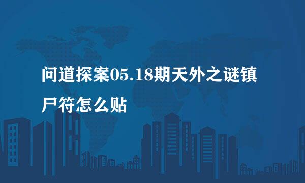 问道探案05.18期天外之谜镇尸符怎么贴