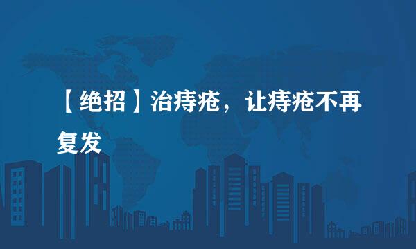 【绝招】治痔疮，让痔疮不再复发
